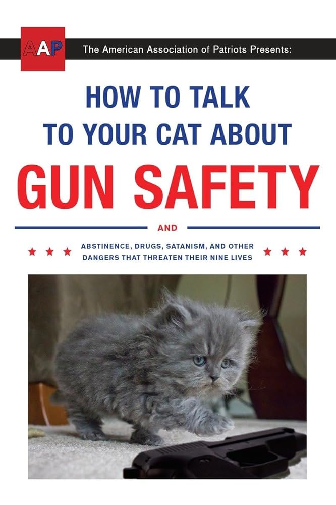 How to Talk to Your Cat About Gun Safety: And Abstinence, Drugs, Satanism, and Other Dangers That Threaten Their Nine Lives cover image
