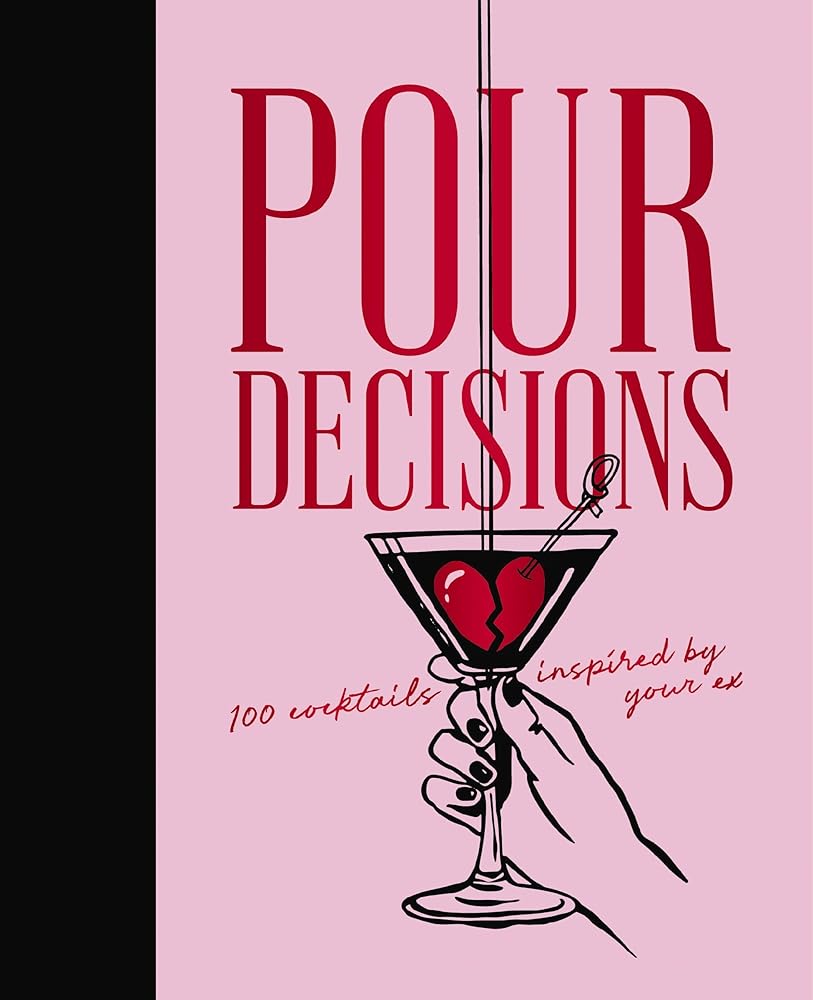 Pour Decisions: 100 Cocktails Inspired by Your Ex cover image