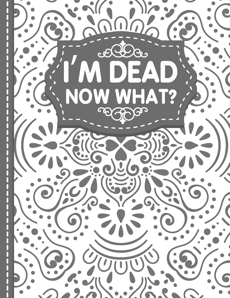 I'm dead now what? End of life Planner: End of Life Planner, Final Wishes, Funeral Details, Final preparations…Make life easier for Those you Leave Behind cover image