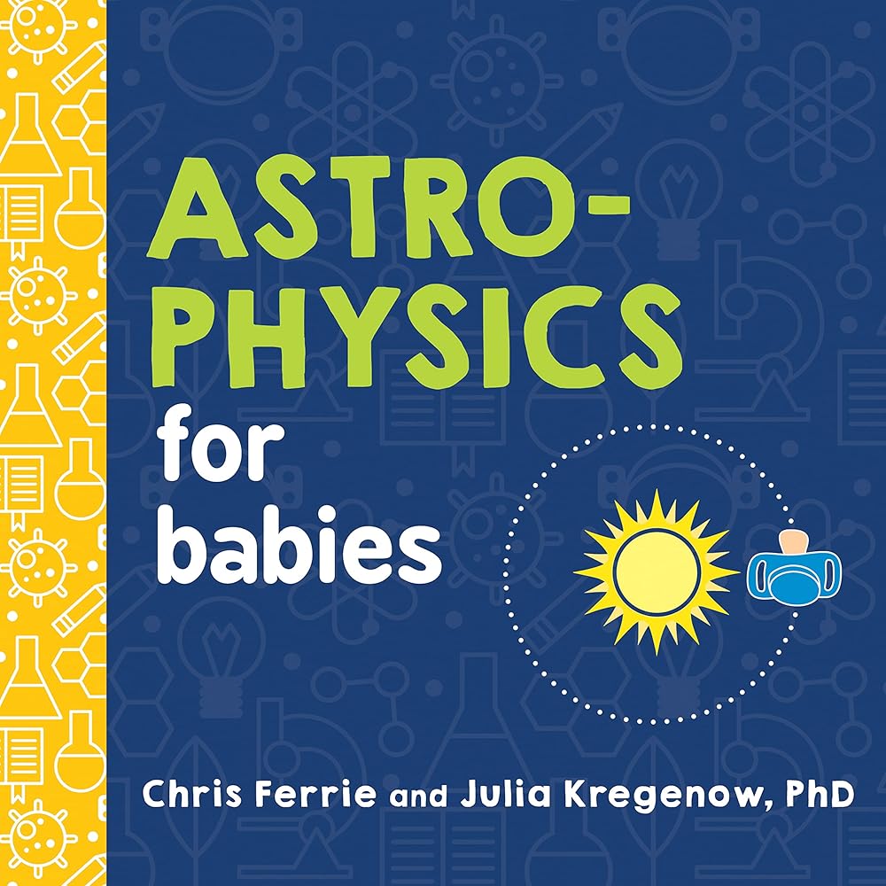 Astrophysics for Babies: A STEM Book about Space and Astronomy for Little Ones by the #1 Science Author for Kids (Science Gifts for Kids) (Baby University) cover image