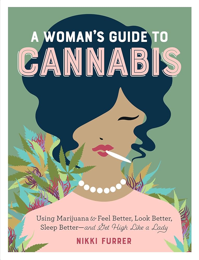 A Woman's Guide to Cannabis: Using Marijuana to Feel Better, Look Better, Sleep Better–and Get High Like a Lady cover image