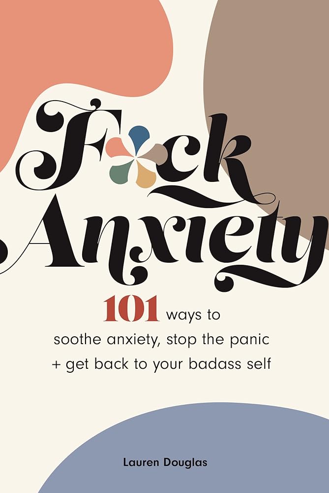 F*ck Anxiety: 101 Ways to Soothe Anxiety, Stop the Panic + Get Back to Your Badass Self cover image