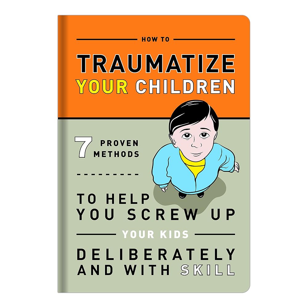 How to Traumatize Your Children: 7 Proven Methods to Help You Screw Up Your Kids Deliberately and with Skill (Knock Knock Self-Hurt Books) cover image