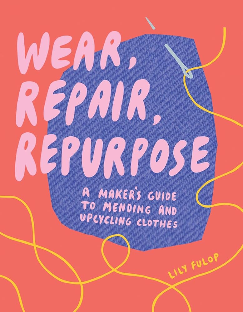 Wear, Repair, Repurpose: A Maker's Guide to Mending and Upcycling Clothes cover image