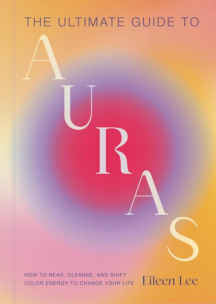 The Ultimate Guide to Auras: How to Read, Cleanse, and Shift Color Energy to Change Your Life cover image